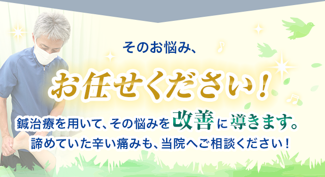 そのお悩み、お任せください！鍼治療を用いて、その悩みを改善に導きます。 諦めていた辛い痛みも、当院へご相談ください！