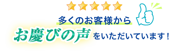 多くのお客様からお慶びの声をいただいています!