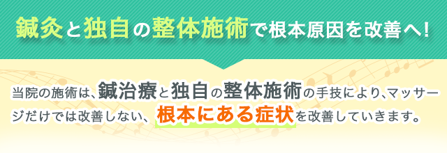 鍼灸と独自の整体施術で根本原因を改善へ!